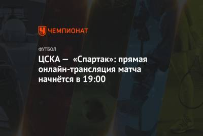 ЦСКА — «Спартак»: прямая онлайн-трансляция матча начнётся в 19:00