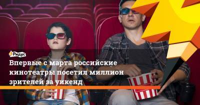 Впервые с марта российские кинотеатры посетил миллион зрителей за уикенд