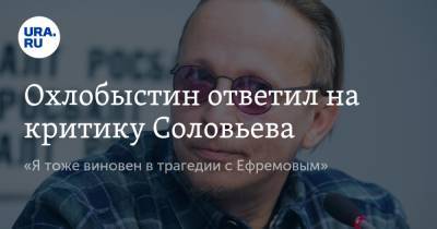 Охлобыстин ответил на критику Соловьева. «Я тоже виновен в трагедии с Ефремовым»