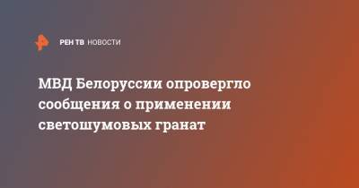 МВД Белоруссии опровергло сообщения о применении светошумовых гранат