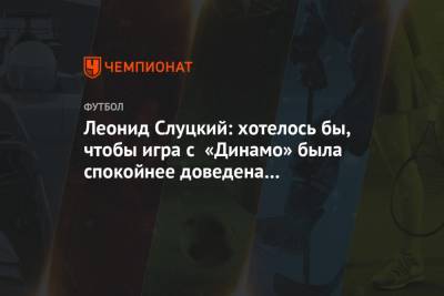 Леонид Слуцкий: хотелось бы, чтобы игра с «Динамо» была спокойнее доведена до победы