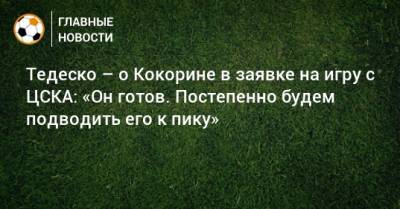 Тедеско – о Кокорине в заявке на игру с ЦСКА: «Он готов. Постепенно будем подводить его к пику»