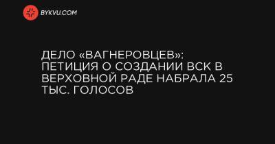 Дело «вагнеровцев»: петиция о создании ВСК в Верховной Раде набрала 25 тыс. голосов