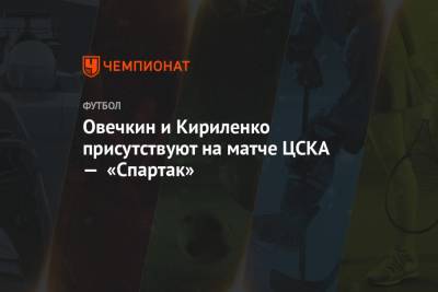 Овечкин и Кириленко присутствуют на матче ЦСКА — «Спартак»