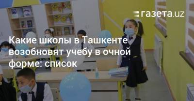 Какие школы в Ташкенте возобновят учебу в очной форме: список
