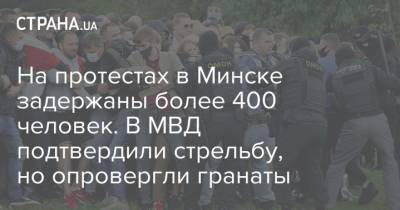 На протестах в Минске задержаны более 400 человек. В МВД подтвердили стрельбу, но опровергли гранаты