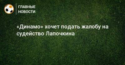 «Динамо» хочет подать жалобу на судейство Лапочкина