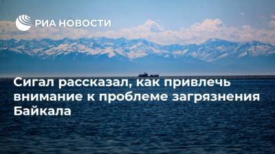 Сигал рассказал, как привлечь внимание к проблеме загрязнения Байкала