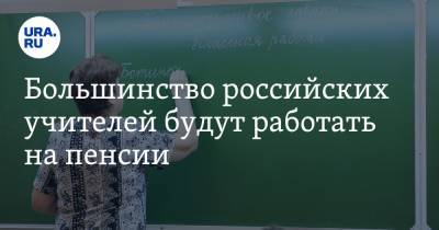 Большинство российских учителей будут работать на пенсии. Все из-за нехватки денег