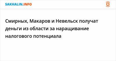 Смирных, Макаров и Невельск получат деньги из области за наращивание налогового потенциала