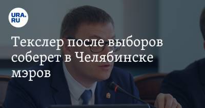 Текслер после выборов соберет в Челябинске мэров