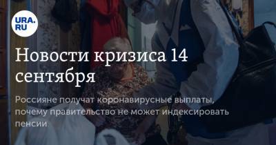 Новости кризиса 14 сентября. Россияне получат коронавирусные выплаты, почему правительство не может индексировать пенсии
