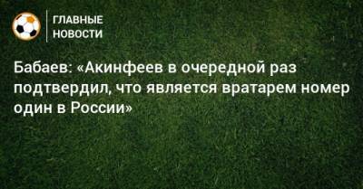 Бабаев: «Акинфеев в очередной раз подтвердил, что является вратарем номер один в России»