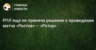 РПЛ еще не приняла решение о проведении матча «Ростов» – «Ротор»