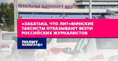 «Забатька, что ли?». Минские таксисты отказывают везти российских...