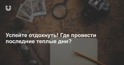 Успейте отдохнуть! Где провести последние теплые дни?