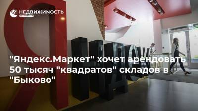 "Яндекс.Маркет" хочет арендовать 50 тысяч "квадратов" складов в "Быково"