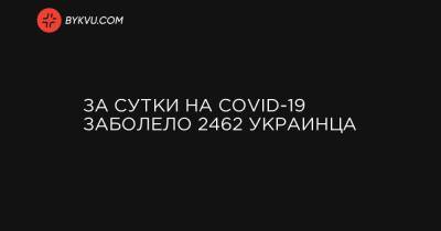 За сутки на COVID-19 заболело 2462 украинца