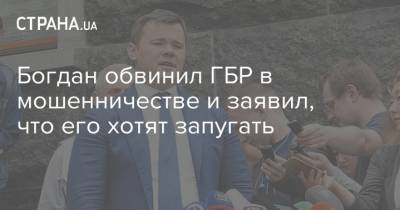 Богдан обвинил ГБР в мошенничестве и заявил, что его хотят запугать