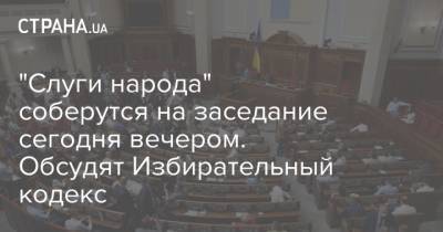 "Слуги народа" соберутся на заседание сегодня вечером. Обсудят Избирательный кодекс