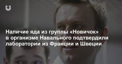 Наличие яда из группы «Новичок» в организме Навального подтвердили лаборатории из Франции и Швеции