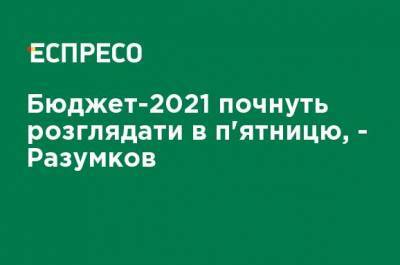 Бюджет-2021 начнут рассматривать в пятницу, - Разумков