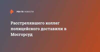 Расстрелявшего коллег полицейского доставили в Мосгорсуд