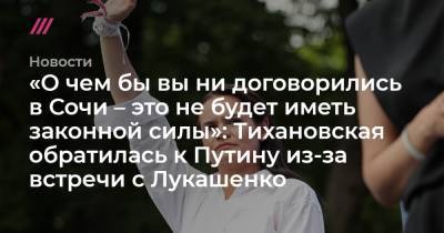«О чем бы вы ни договорились в Сочи – это не будет иметь законной силы»: Тихановская обратилась к Путину из-за встречи с Лукашенко