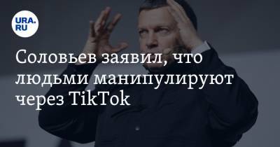 Соловьев заявил, что людьми манипулируют через TikTok