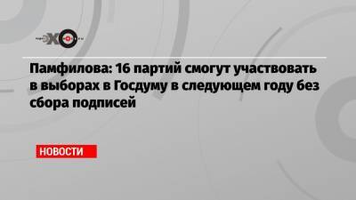 Памфилова: 16 партий смогут участвовать в выборах в Госдуму в следующем году без сбора подписей