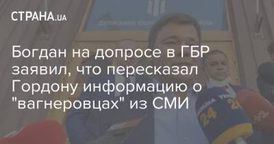 Богдан на допросе в ГБР заявил, что пересказал Гордону информацию о "вагнеровцах" из СМИ