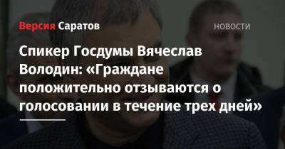 Спикер Госдумы Вячеслав Володин: «Граждане положительно отзываются о голосовании в течение трех дней»