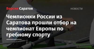 Чемпионки России из Саратова прошли отбор на чемпионат Европы по гребному спорту