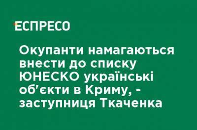 Оккупанты пытаются внести в список ЮНЕСКО украинские объекты в Крыму, - заместитель Ткаченко
