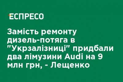 Вместо ремонта дизель-поезда в "Укрзализныце" приобрели два лимузина Аudi на 9 млн грн, - Лещенко