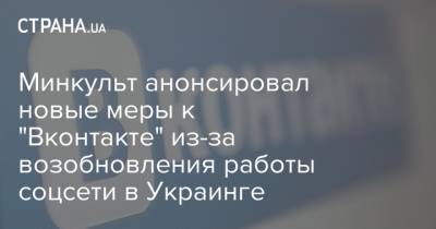 Минкульт анонсировал новые меры к "Вконтакте" из-за возобновления работы соцсети в Украинге