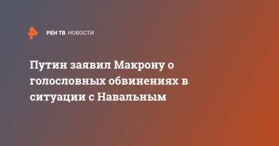 Путин заявил Макрону о голословных обвинениях в ситуации с Навальным