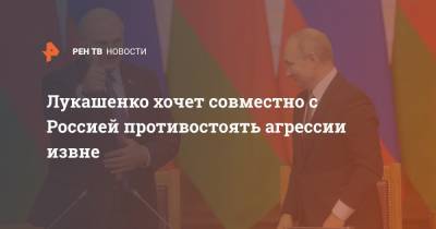 Лукашенко хочет совместно с Россией противостоять агрессии извне