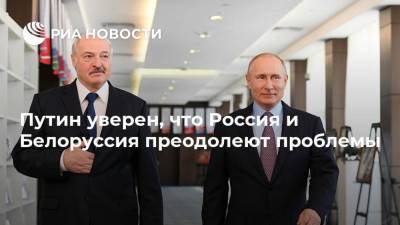 Путин уверен, что Россия и Белоруссия преодолеют проблемы