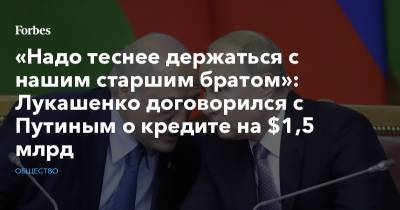 «Надо теснее держаться с нашим старшим братом»: Лукашенко договорился с Путиным о кредите на $1,5 млрд