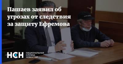 Пашаев заявил об угрозах от следствия за защиту Ефремова