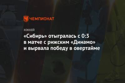 «Сибирь» отыгралась с 0:3 в матче с рижским «Динамо» и вырвала победу в овертайме