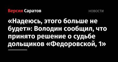 «Надеюсь, этого больше не будет»: Володин сообщил, что принято решение о судьбе дольщиков «Федоровской, 1»