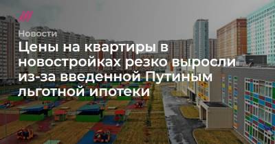 Цены на квартиры в новостройках резко выросли из-за введенной Путиным льготной ипотеки