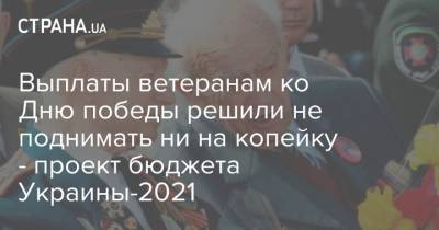 Выплаты ветеранам ко Дню победы решили не поднимать ни на копейку - проект бюджета Украины-2021