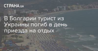В Болгарии турист из Украины погиб в день приезда на отдых