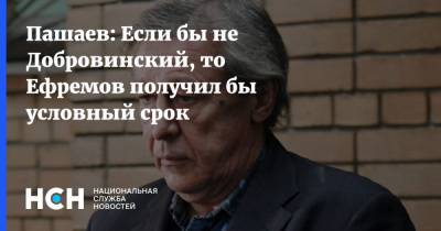 Пашаев: Если бы не Добровинский, то Ефремов получил бы условный срок