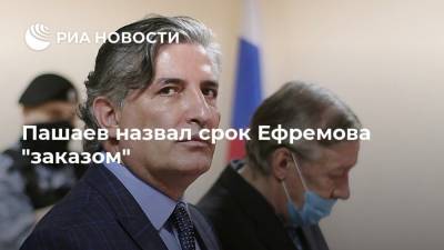 Пашаев назвал срок Ефремова "заказом"