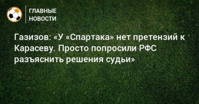 Газизов: «У «Спартака» нет претензий к Карасеву. Просто попросили РФС разъяснить решения судьи»