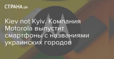 Kiev not Kyiv. Компания Motorola выпустит смартфоны с названиями украинских городов